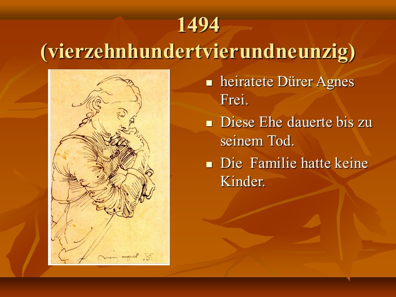 1494 (vierzehnhundertvierundneunzig) heiratete Dürer Agnes Frei. Diese Ehe dauerte bis zu seinem Tod. Die
